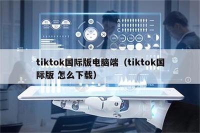 TikTok国际版电脑端下载指南 人工智能视觉如何重塑创意体验